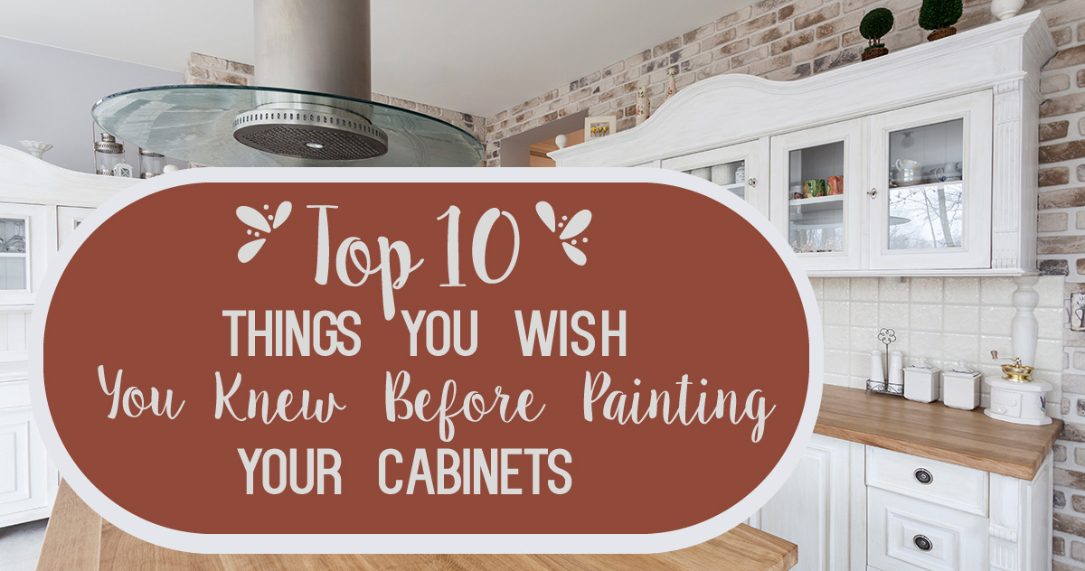 TOP 10 THINGS YOU WISH YOU KNEW BEFORE PAINTING YOUR CABINETS